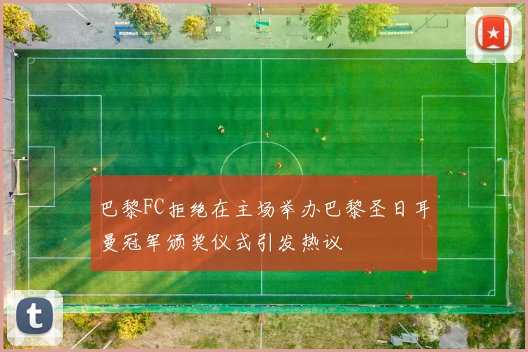 巴黎FC拒绝在主场举办巴黎圣日耳曼冠军颁奖仪式引发热议