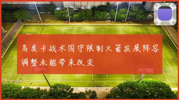 乌度卡战术固守限制火箭发展阵容调整未能带来改变