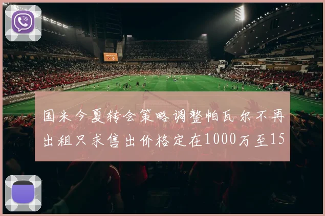 国米今夏转会策略调整帕瓦尔不再出租只求售出价格定在1000万至1500万欧