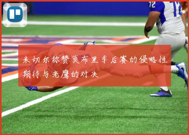 米切尔称赞莫布里季后赛的侵略性期待与老鹰的对决