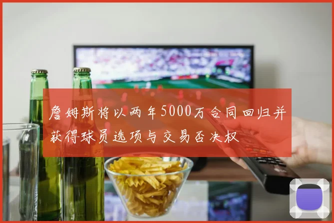 詹姆斯将以两年5000万合同回归并获得球员选项与交易否决权