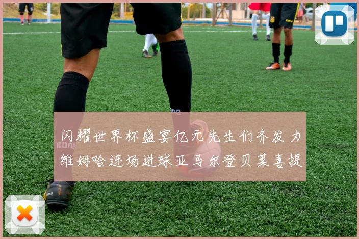闪耀世界杯盛宴亿元先生们齐发力维姆哈连场进球亚马尔登贝莱喜提首球