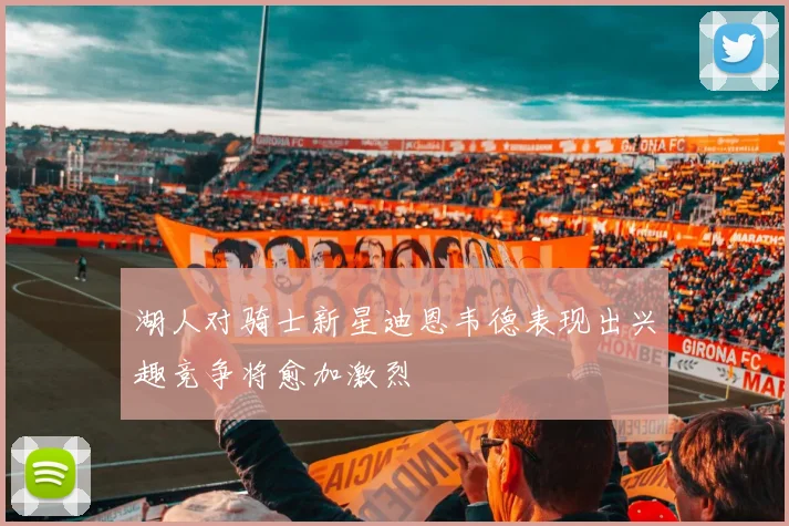 湖人对骑士新星迪恩韦德表现出兴趣竞争将愈加激烈