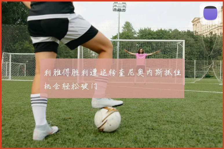 利雅得胜利遭逆转奎尼奥内斯抓住机会轻松破门