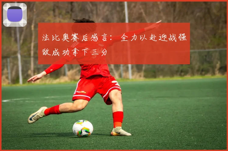 法比奥赛后感言：全力以赴迎战强敌成功拿下三分