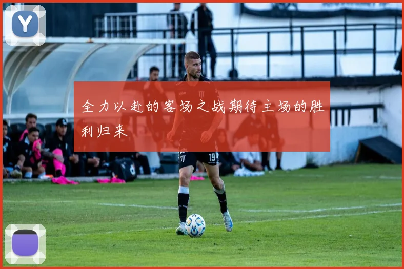 全力以赴的客场之战期待主场的胜利归来